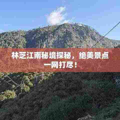 林芝江南秘境探秘，绝美景点一网打尽！