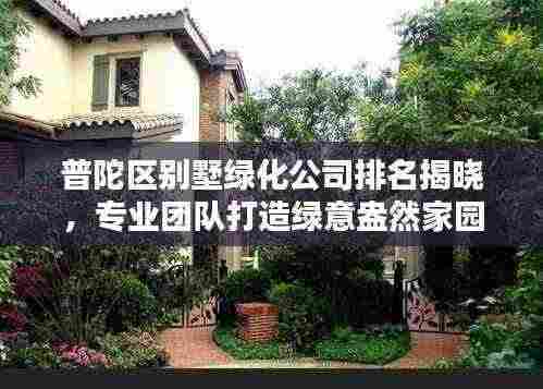 普陀区别墅绿化公司排名揭晓，专业团队打造绿意盎然家园