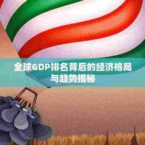 全球GDP排名背后的经济格局与趋势揭秘
